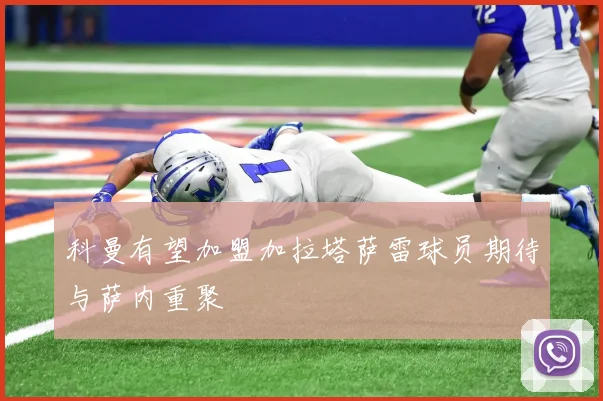 科曼有望加盟加拉塔萨雷球员期待与萨内重聚
