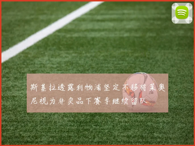 斯基拉透露利物浦坚定不移将莱奥尼视为非卖品下赛季继续留队