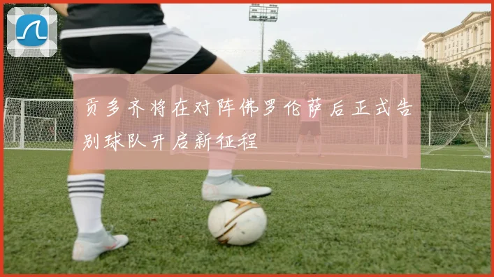 贡多齐将在对阵佛罗伦萨后正式告别球队开启新征程