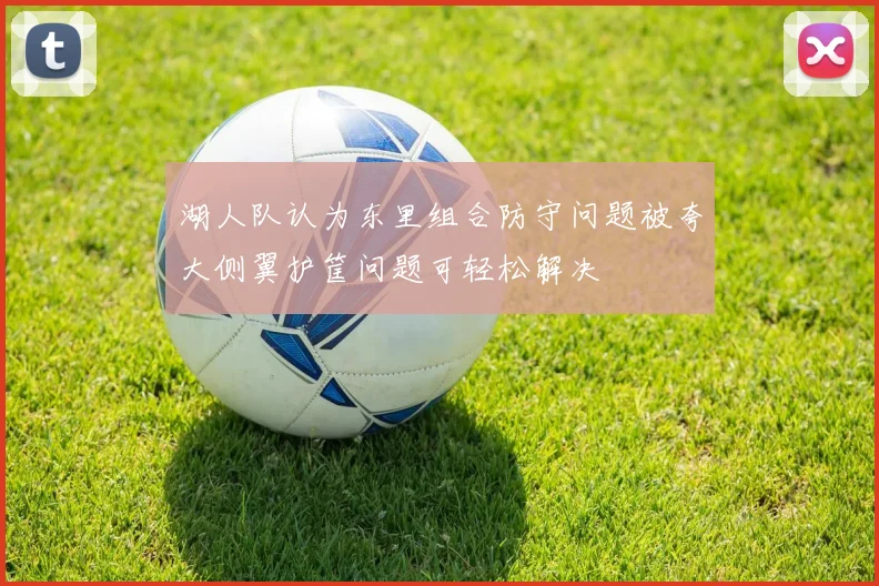 湖人队认为东里组合防守问题被夸大侧翼护筐问题可轻松解决