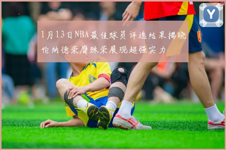 1月13日NBA最佳球员评选结果揭晓伦纳德荣膺殊荣展现超强实力