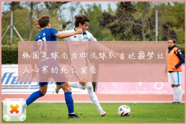 韩国足球沦为四流球队吉达噩梦让人心寒的死亡宣告